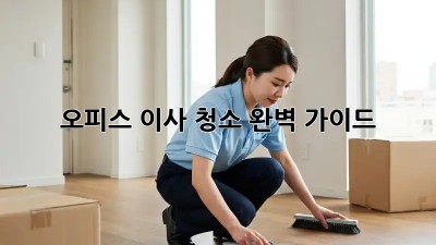오피스 이사 청소: 완벽 가이드!