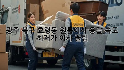 광주 북구 효령동 원룸이사 용달 속도, 최저가 이사 꿀팁! 🚛💨